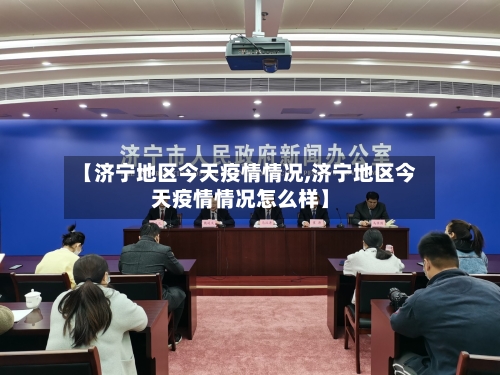 【济宁地区今天疫情情况,济宁地区今天疫情情况怎么样】-第1张图片