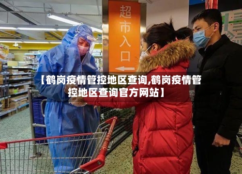 【鹤岗疫情管控地区查询,鹤岗疫情管控地区查询官方网站】-第1张图片