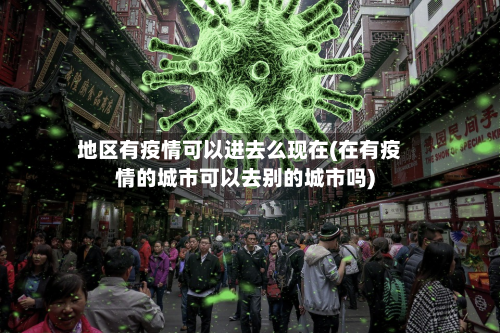 地区有疫情可以进去么现在(在有疫情的城市可以去别的城市吗)-第1张图片