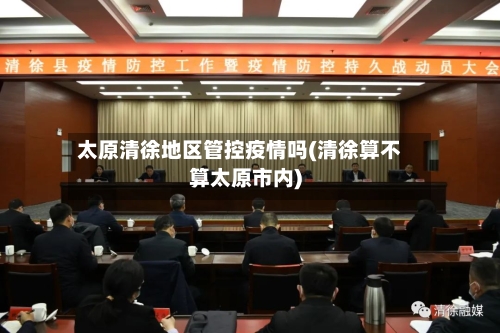 太原清徐地区管控疫情吗(清徐算不算太原市内)-第3张图片