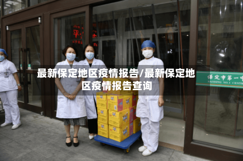 最新保定地区疫情报告/最新保定地区疫情报告查询-第2张图片