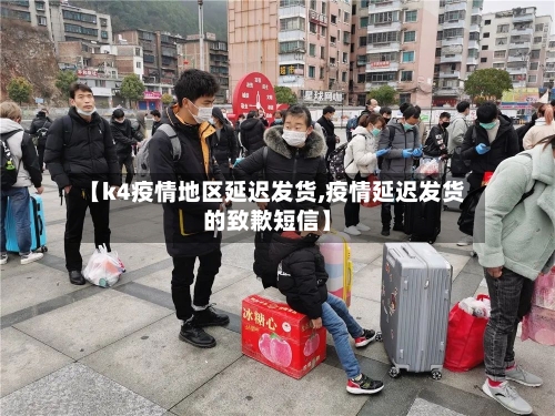 【k4疫情地区延迟发货,疫情延迟发货的致歉短信】-第3张图片