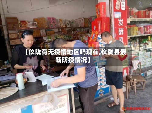 【仪陇有无疫情地区吗现在,仪陇县最新防疫情况】-第3张图片