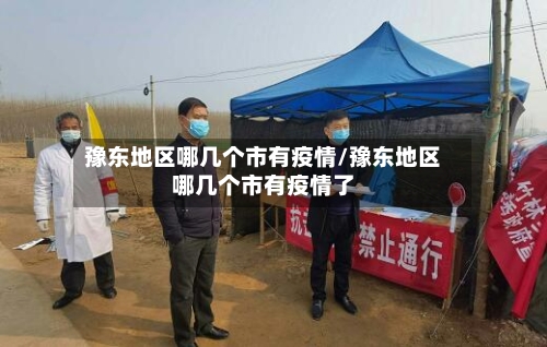 豫东地区哪几个市有疫情/豫东地区哪几个市有疫情了-第2张图片