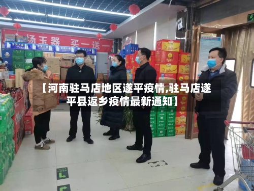 【河南驻马店地区遂平疫情,驻马店遂平县返乡疫情最新通知】-第3张图片