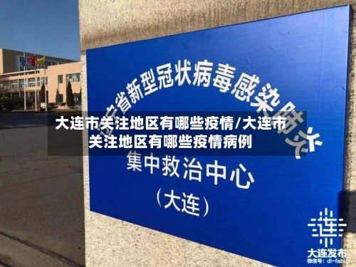 大连市关注地区有哪些疫情/大连市关注地区有哪些疫情病例-第1张图片