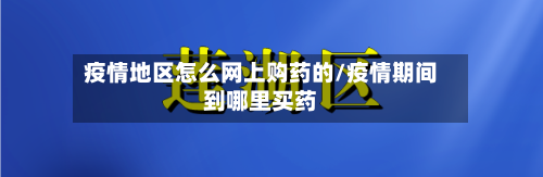 疫情地区怎么网上购药的/疫情期间到哪里买药-第3张图片