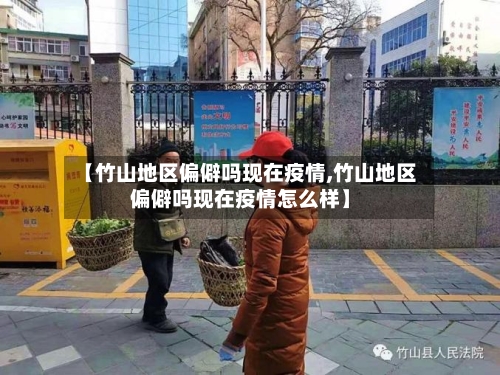 【竹山地区偏僻吗现在疫情,竹山地区偏僻吗现在疫情怎么样】-第2张图片