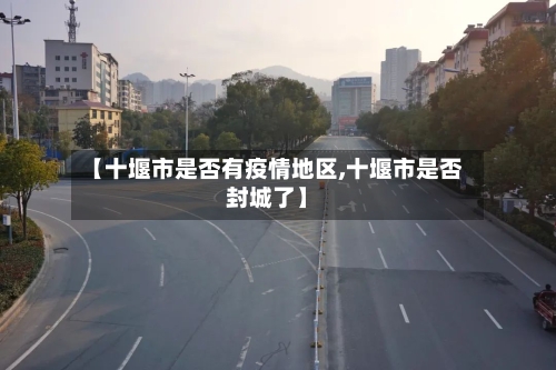 【十堰市是否有疫情地区,十堰市是否封城了】-第1张图片