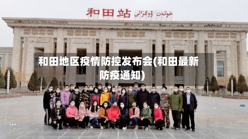 和田地区疫情防控发布会(和田最新防疫通知)-第1张图片