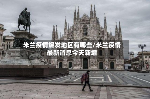 米兰疫情爆发地区有哪些/米兰疫情最新消息今天新增-第1张图片