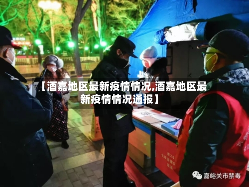 【酒嘉地区最新疫情情况,酒嘉地区最新疫情情况通报】-第3张图片
