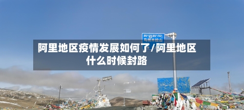 阿里地区疫情发展如何了/阿里地区什么时候封路-第3张图片