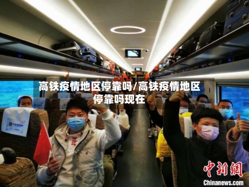 高铁疫情地区停靠吗/高铁疫情地区停靠吗现在-第1张图片
