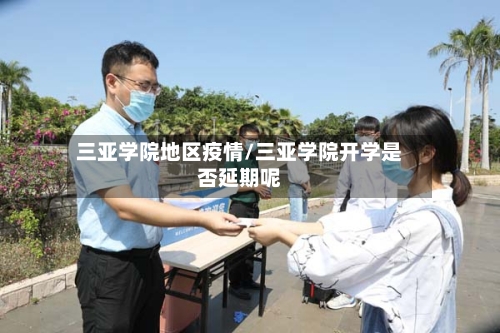 三亚学院地区疫情/三亚学院开学是否延期呢-第1张图片