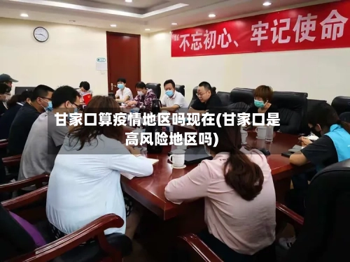 甘家口算疫情地区吗现在(甘家口是高风险地区吗)-第1张图片