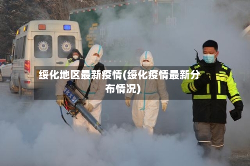 绥化地区最新疫情(绥化疫情最新分布情况)-第1张图片