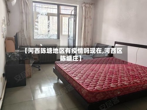 【河西陈塘地区有疫情吗现在,河西区陈塘庄】-第1张图片