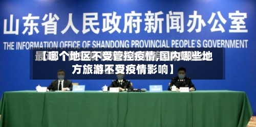【哪个地区不受管控疫情,国内哪些地方旅游不受疫情影响】-第1张图片