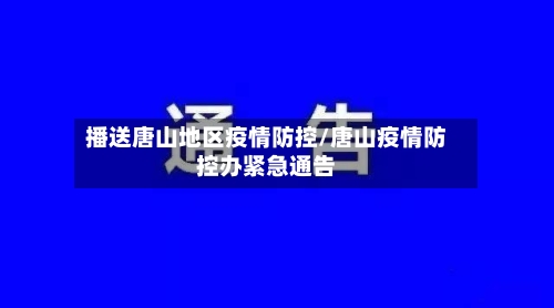 播送唐山地区疫情防控/唐山疫情防控办紧急通告-第1张图片