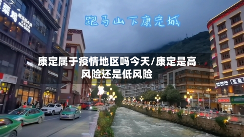康定属于疫情地区吗今天/康定是高风险还是低风险-第1张图片