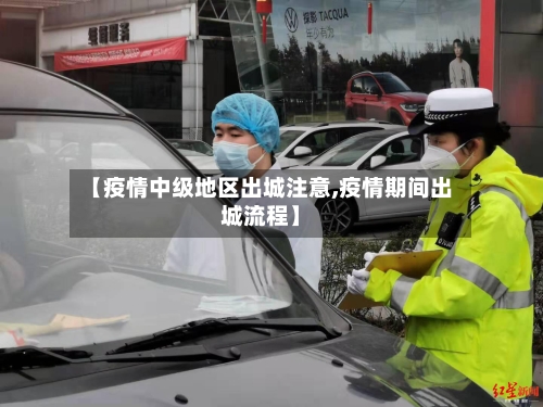 【疫情中级地区出城注意,疫情期间出城流程】-第3张图片
