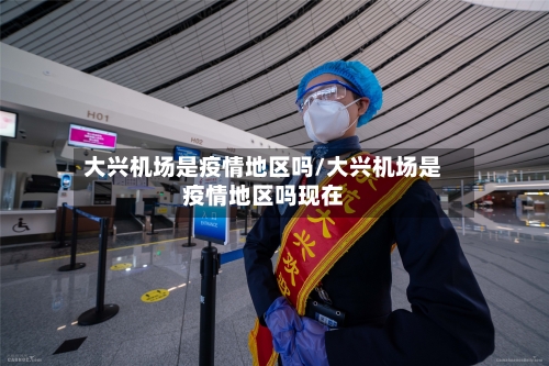 大兴机场是疫情地区吗/大兴机场是疫情地区吗现在-第2张图片