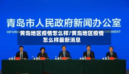 黄岛地区疫情怎么样/黄岛地区疫情怎么样最新消息-第1张图片