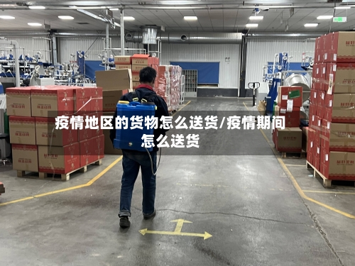 疫情地区的货物怎么送货/疫情期间怎么送货-第1张图片