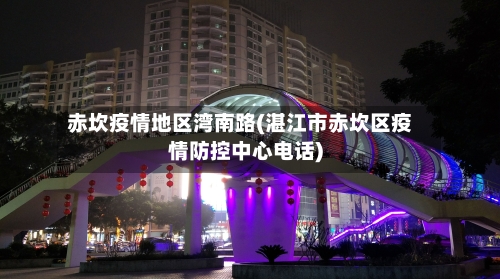 赤坎疫情地区湾南路(湛江市赤坎区疫情防控中心电话)-第2张图片