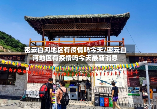 密云白河地区有疫情吗今天/密云白河地区有疫情吗今天最新消息-第2张图片