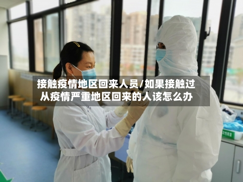 接触疫情地区回来人员/如果接触过从疫情严重地区回来的人该怎么办-第3张图片