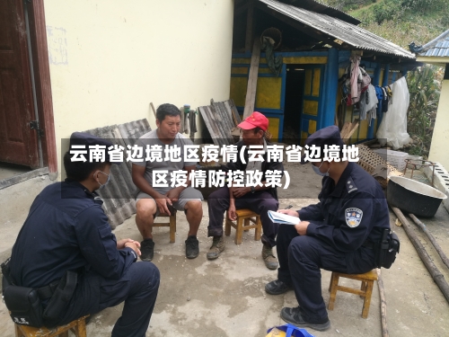 云南省边境地区疫情(云南省边境地区疫情防控政策)-第1张图片