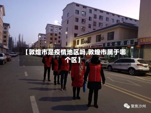 【敦煌市是疫情地区吗,敦煌市属于哪个区】-第3张图片