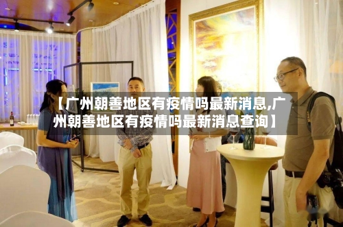 【广州朝善地区有疫情吗最新消息,广州朝善地区有疫情吗最新消息查询】-第1张图片