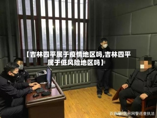 【吉林四平属于疫情地区吗,吉林四平属于低风险地区吗】-第3张图片