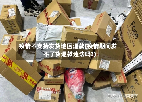 疫情不支持发货地区退款(疫情期间发不了货退款违法吗?)-第1张图片