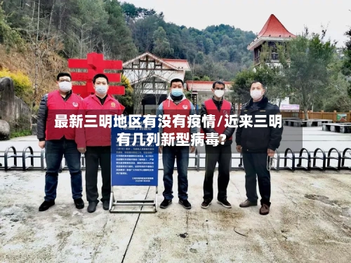 最新三明地区有没有疫情/近来三明有几列新型病毒?-第2张图片
