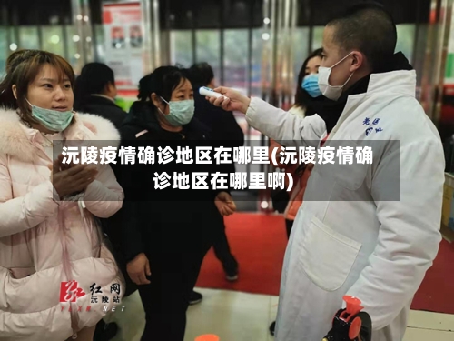 沅陵疫情确诊地区在哪里(沅陵疫情确诊地区在哪里啊)-第1张图片