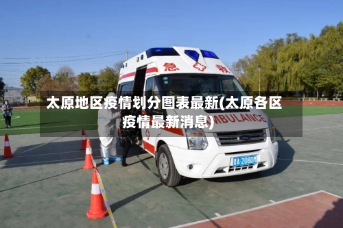 太原地区疫情划分图表最新(太原各区疫情最新消息)-第1张图片