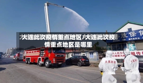 大连此次疫情重点地区/大连此次疫情重点地区是哪里-第2张图片