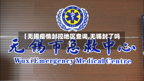 【无锡疫情封控地区查询,无锡封了吗】-第1张图片