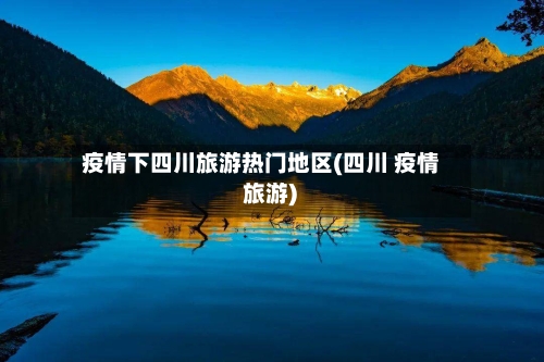 疫情下四川旅游热门地区(四川 疫情 旅游)-第2张图片