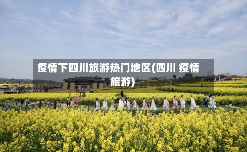 疫情下四川旅游热门地区(四川 疫情 旅游)-第1张图片