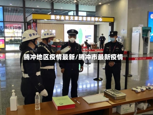 腾冲地区疫情最新/腾冲市最新疫情-第2张图片