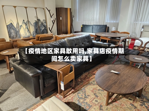 【疫情地区家具敢用吗,家具店疫情期间怎么卖家具】-第1张图片