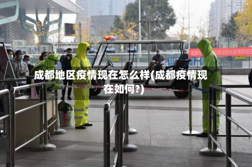 成都地区疫情现在怎么样(成都疫情现在如何?)-第1张图片