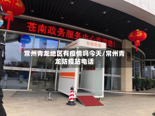 常州青龙地区有疫情吗今天/常州青龙防疫站电话-第1张图片