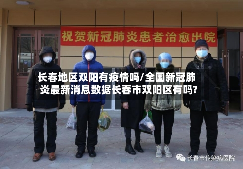长春地区双阳有疫情吗/全国新冠肺炎最新消息数据长春市双阳区有吗?-第2张图片