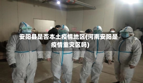 安阳县是否本土疫情地区(河南安阳是疫情重灾区吗)-第1张图片